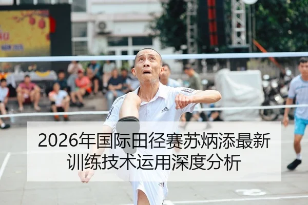 2026年国际田径赛苏炳添最新训练技术运用深度分析