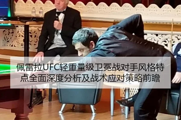 佩雷拉UFC轻重量级卫冕战对手风格特点全面深度分析及战术应对策略前瞻