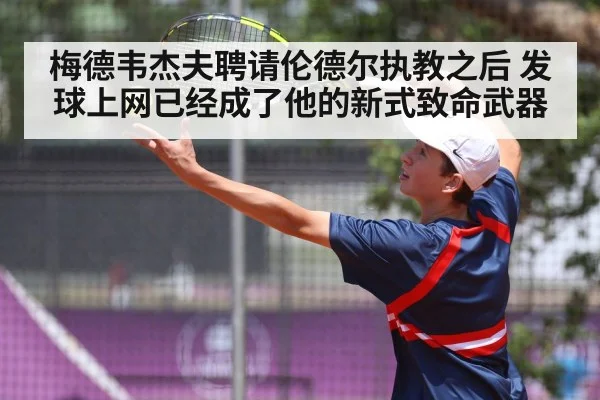 梅德韦杰夫聘请伦德尔执教之后 发球上网已经成了他的新式致命武器