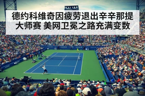 德约科维奇因疲劳退出辛辛那提大师赛 美网卫冕之路充满变数