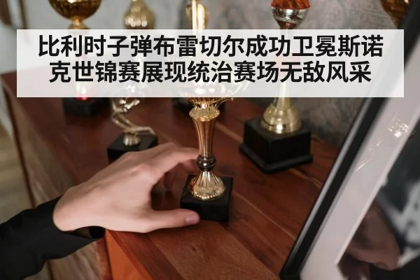 比利时子弹布雷切尔成功卫冕斯诺克世锦赛展现统治赛场无敌风采